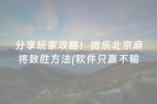 分享玩家攻略！微乐北京麻将致胜方法(软件只赢不输)