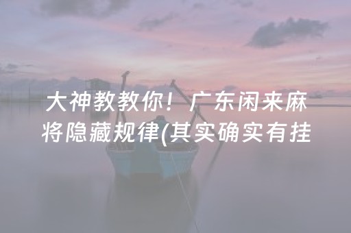 大神教教你！广东闲来麻将隐藏规律(其实确实有挂)