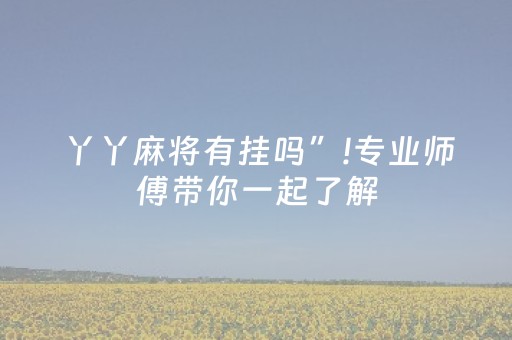 丫丫麻将有挂吗”!专业师傅带你一起了解（详细教程）-抖音