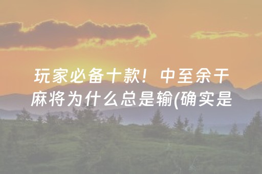玩家必备十款！中至余干麻将为什么总是输(确实是有挂)