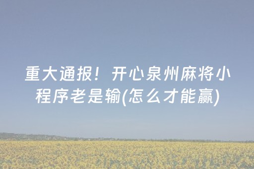 重大通报！开心泉州麻将小程序老是输(怎么才能赢)
