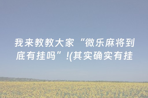 我来教教大家“微乐麻将到底有挂吗”!(其实确实有挂)-抖音