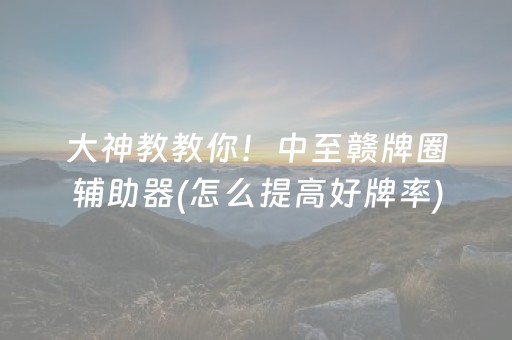 大神教教你！中至赣牌圈辅助器(怎么提高好牌率)