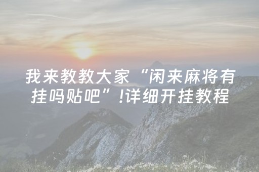 我来教教大家“闲来麻将有挂吗贴吧”!详细开挂教程-抖音
