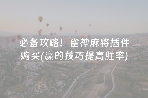 必备攻略！雀神麻将插件购买(赢的技巧提高胜率)