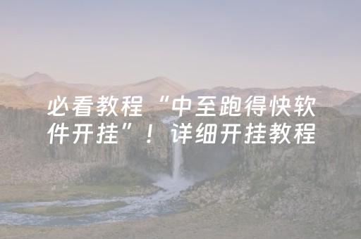 必看教程“中至跑得快软件开挂”！详细开挂教程（确实真的有挂)-抖音