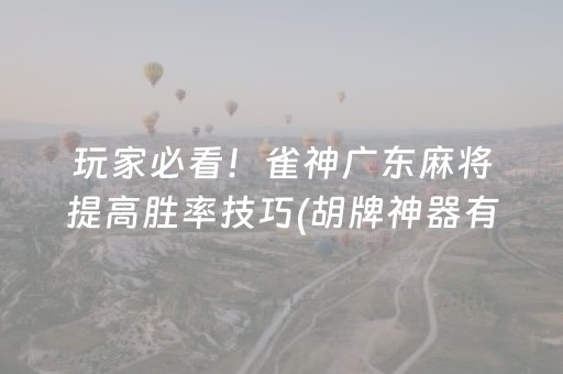 玩家必看！雀神广东麻将提高胜率技巧(胡牌神器有猫腻吗)