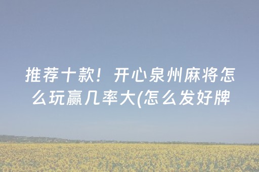 推荐十款！开心泉州麻将怎么玩赢几率大(怎么发好牌)