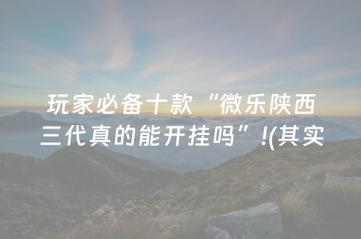 玩家必备十款“微乐陕西三代真的能开挂吗”!(其实确实有挂)-抖音