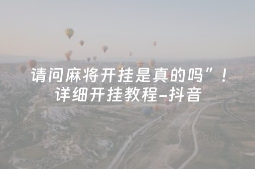请问麻将开挂是真的吗”!详细开挂教程-抖音