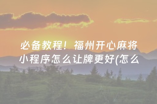必备教程！福州开心麻将小程序怎么让牌更好(怎么刷好牌)