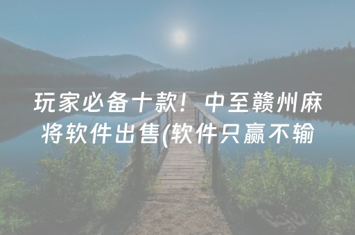 玩家必备十款！中至赣州麻将软件出售(软件只赢不输)