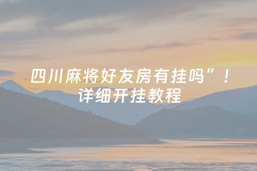四川麻将好友房有挂吗”！详细开挂教程（确实真的有挂)-抖音