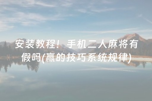 安装教程！手机二人麻将有假吗(赢的技巧系统规律)