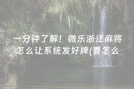 一分钟了解！微乐浙江麻将怎么让系统发好牌(要怎么样拿到好牌)