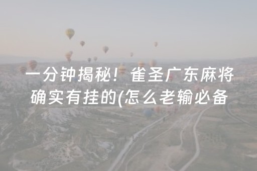 一分钟揭秘！雀圣广东麻将确实有挂的(怎么老输必备神器)
