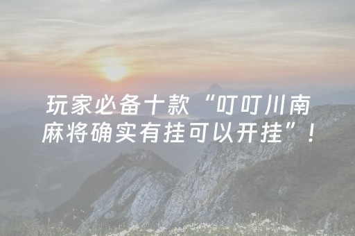 玩家必备十款“叮叮川南麻将确实有挂可以开挂”!专业师傅带你一起了解（详细教程）-抖音