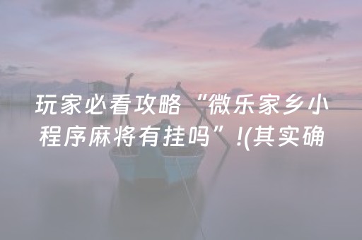 玩家必看攻略“微乐家乡小程序麻将有挂吗”!(其实确实有挂)-抖音