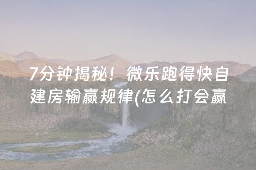 7分钟揭秘！微乐跑得快自建房输赢规律(怎么打会赢)