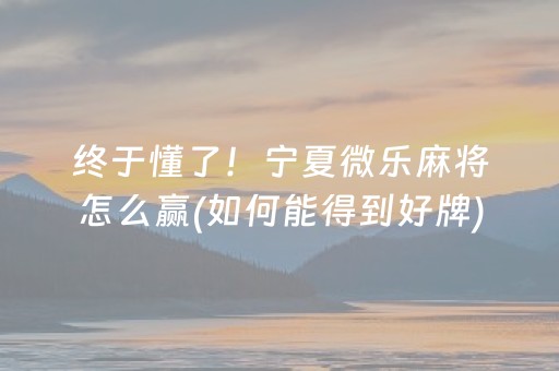 终于懂了！宁夏微乐麻将怎么赢(如何能得到好牌)