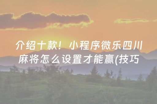 介绍十款！小程序微乐四川麻将怎么设置才能赢(技巧攻略怎样拿好牌)