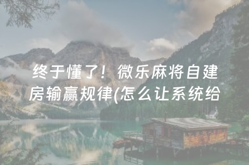 终于懂了！微乐麻将自建房输赢规律(怎么让系统给你发好牌)