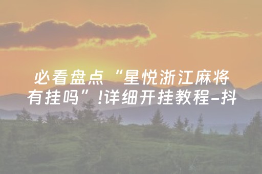 必看盘点“星悦浙江麻将有挂吗”!详细开挂教程-抖音