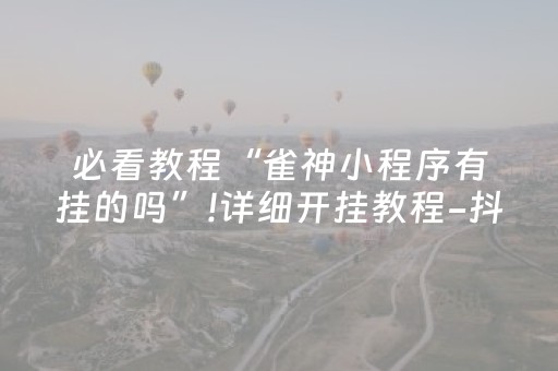 必看教程“雀神小程序有挂的吗”!详细开挂教程-抖音