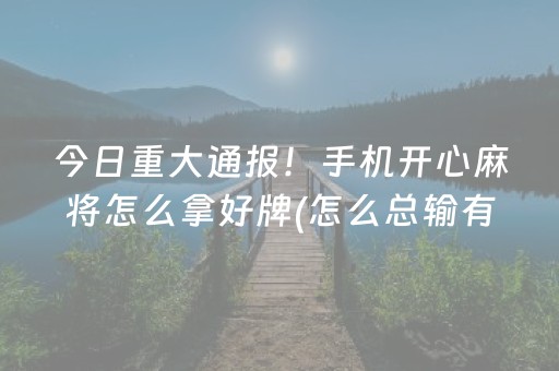 今日重大通报！手机开心麻将怎么拿好牌(怎么总输有什么猫腻)