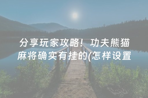 分享玩家攻略！功夫熊猫麻将确实有挂的(怎样设置好牌)