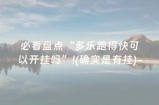必看盘点“多乐跑得快可以开挂吗”!(确实是有挂)-抖音