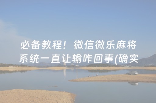 必备教程！微信微乐麻将系统一直让输咋回事(确实是有挂)