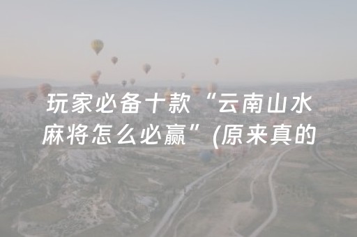 玩家必备十款“云南山水麻将怎么必赢”(原来真的有挂)-抖音
