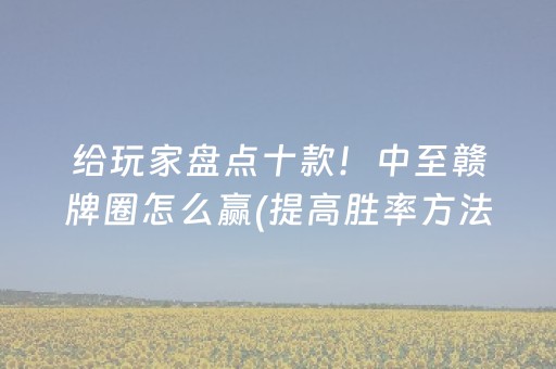 给玩家盘点十款！中至赣牌圈怎么赢(提高胜率方法)
