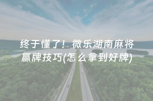 终于懂了！微乐湖南麻将赢牌技巧(怎么拿到好牌)