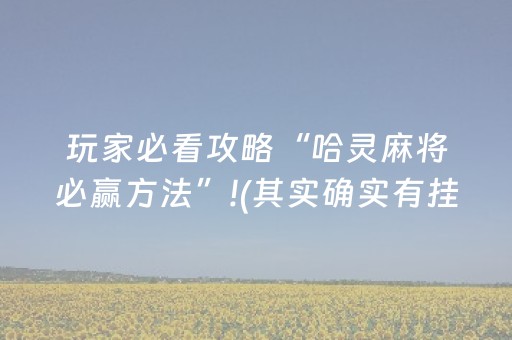 玩家必看攻略“哈灵麻将必赢方法”!(其实确实有挂)-抖音