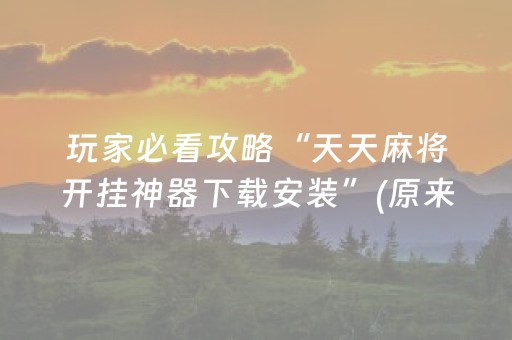 玩家必看攻略“天天麻将开挂神器下载安装”(原来真的有挂)-抖音