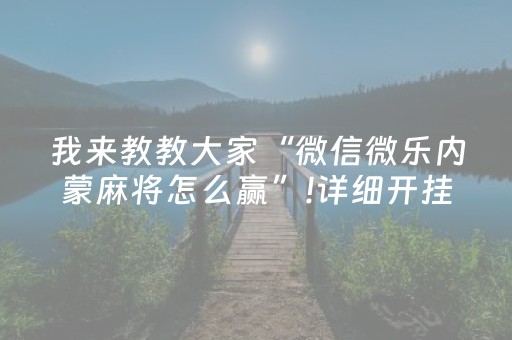 我来教教大家“微信微乐内蒙麻将怎么赢”!详细开挂教程-抖音