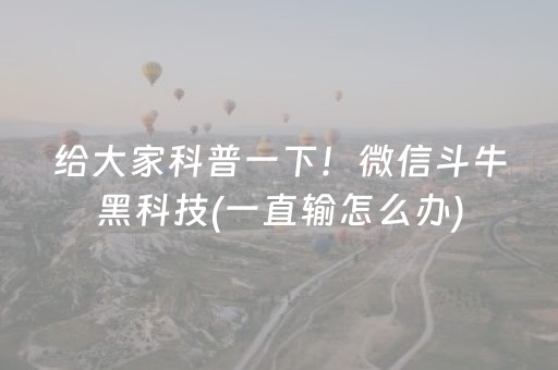 给大家科普一下！微信斗牛黑科技(一直输怎么办)