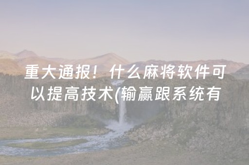 重大通报！什么麻将软件可以提高技术(输赢跟系统有关系吗)
