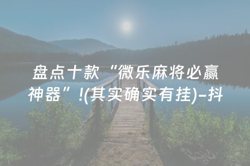 盘点十款“微乐麻将必赢神器”!(其实确实有挂)-抖音