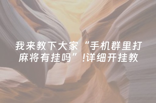 我来教下大家“手机群里打麻将有挂吗”!详细开挂教程-抖音