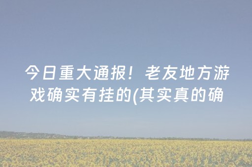 今日重大通报！老友地方游戏确实有挂的(其实真的确实有挂)