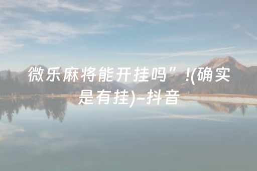 微乐麻将能开挂吗”!(确实是有挂)-抖音