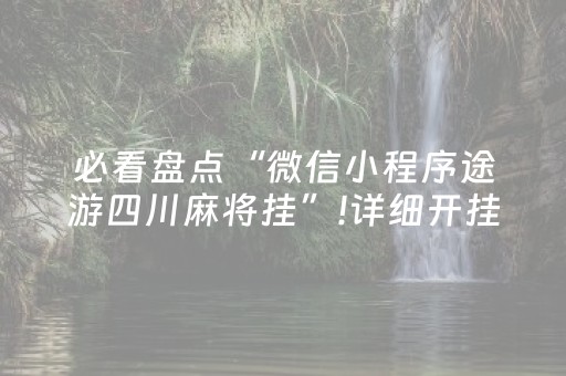必看盘点“微信小程序途游四川麻将挂”!详细开挂教程-抖音