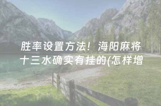 胜率设置方法！海阳麻将十三水确实有挂的(怎样增加胜率)