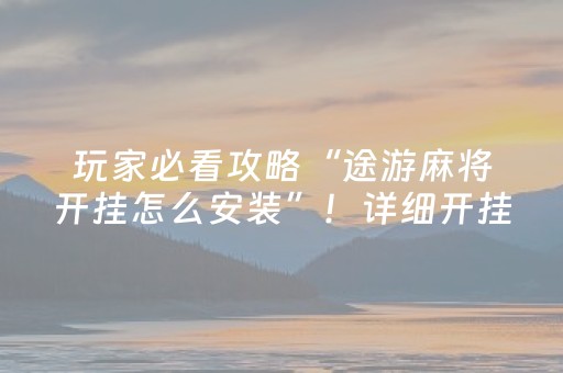 玩家必看攻略“途游麻将开挂怎么安装”！详细开挂教程（确实真的有挂)-抖音