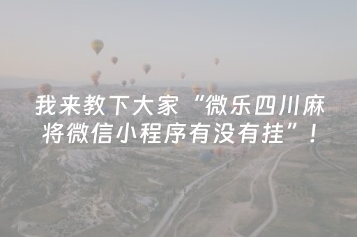 我来教下大家“微乐四川麻将微信小程序有没有挂”!详细开挂教程-抖音