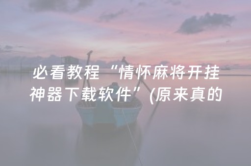 必看教程“情怀麻将开挂神器下载软件”(原来真的有挂)-抖音