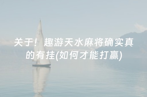 关于！趣游天水麻将确实真的有挂(如何才能打赢)